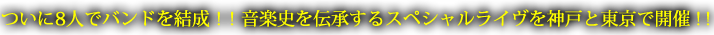 ついに8人でバンドを結成！！音楽史を伝承するスペシャルライヴを神戸と東京で開催！！